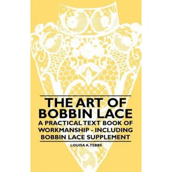 Umění Art of Bobbin Lace - A Practical Text Book of Workmanship - Including Bobbin Lace Supplement – Louisa A. Tebbs (EN)
