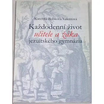 Literární biografie Bobková-Valentová Kateřina - Každodenní život učitele a žáka jezuitského gymnázia