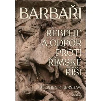Barbaři - Rebelie a odpor vůči Římské říši - Stephen P. Kershaw