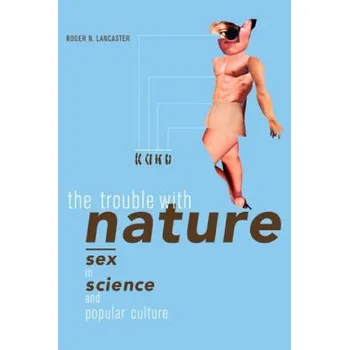 Trouble with Nature: Sex in Science and Popular Culture – Roger N. Lancaster (EN)