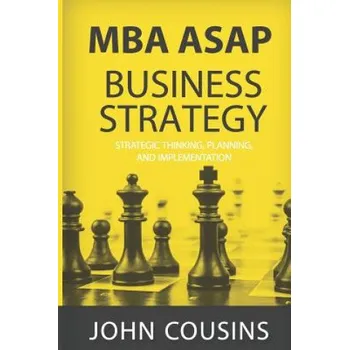 MBA ASAP Business Strategy: Strategic Thinking, Planning, Implementation, Management and Leadership – John Cousins (EN)
