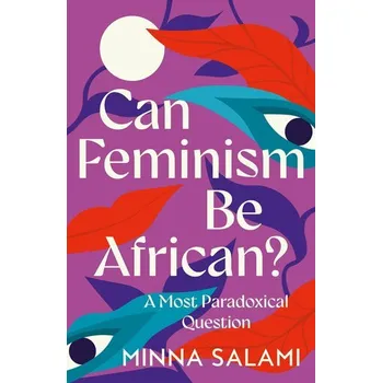 Can Feminism be African? - Saunders, Claire; Amson-Bradshaw, Georgia; Salami, Minna; Scarlet, Mik; Songhurst, Hazel
