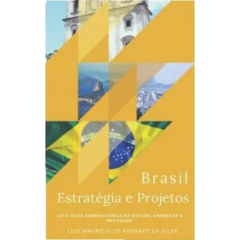 Kniha Brasil, Estratégia e Projetos: Guia Para Sobreviv?ncia Do Estado, Empresas E Sociedade. – Luiz Mauricio de Andrade Da Silva (PT)