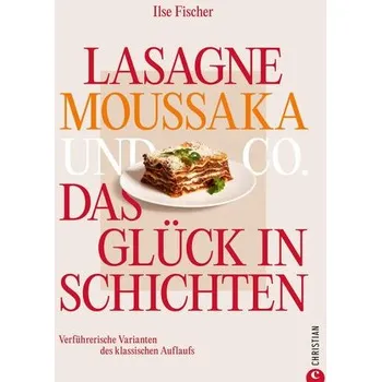 Lasagne, Moussaka und Co.: Das Glück in Schichten - Fischer, Ilse