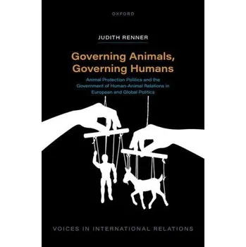 Kniha Governing Animals, Governing Humans: Animal Protection Politics and the Government of Human-Animal Relations in European and Global Politics – Renner,Judith (Senior Lecturer in Political Science,Senior Lecturer in Political Science,University of Potsdam) 