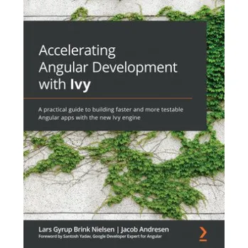 Cizojazyčná kniha Accelerating Angular Development with Ivy: A practical guide to building faster and more testable Angular apps with the new Ivy engine – Lars Gyrup Brink Nielsen,Jacob Andresen,Santosh Yadav (EN)