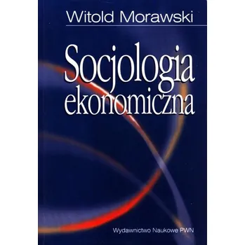 Socjologia ekonomiczna - Witold Morawski