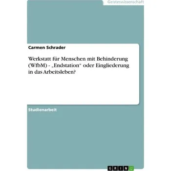 Werkstatt für Menschen mit Behinderung (WfbM) - ¿Endstation¿ oder Eingliederung in das Arbeitsleben? - Schrader, Carmen