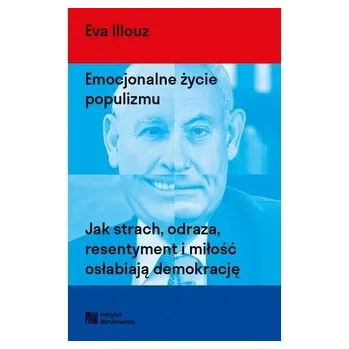 Emocjonalne życie populizmu. Jak strach, odraza, resentyment i miłość osłabiają demokrację - Illouz, Eva