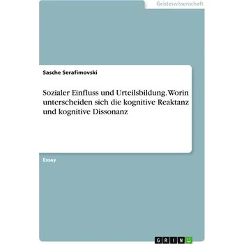 Sozialer Einfluss und Urteilsbildung. Worin unterscheiden sich die kognitive Reaktanz und kognitive Dissonanz - Serafimovski, Sasche