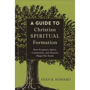 Guide to Christian Spiritual Formation '- How Scripture, Spirit, Community, and Mission Shape Our Souls - Howard, Evan B.
