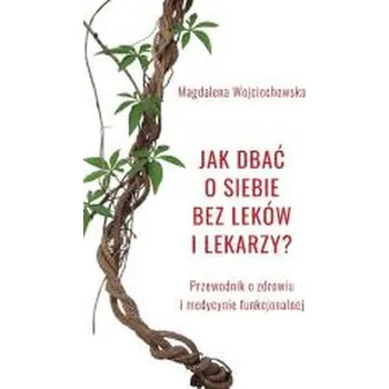 Jak dbać o siebie bez leków i lekarzy? - Wojciechowska Magdalena Joanna