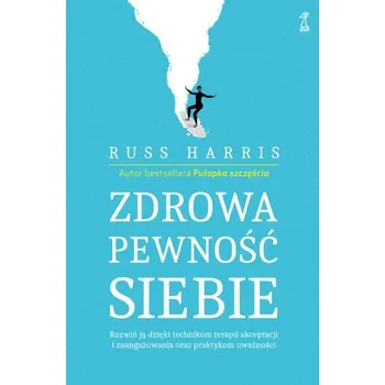Zdrowa pewność siebie. Rozwiń ją dzięki technikom terapii akceptacji i zaangażowania oraz praktykom – Russ Harris (PL)