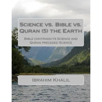 Science vs. Bible vs. Quran (7) the Earth: Bible contradicts Science and Quran preceded Science (Ibrahim Khalil Aly)(Brožovaná)