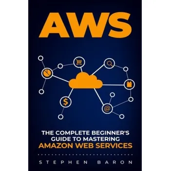 Cizojazyčná kniha Aws: The Complete Beginner's Guide to Mastering Amazon Web Services (Stephen Baron)(Brožovaná)