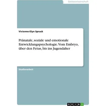 Pränatale, soziale und emotionale Entwicklungspsychologie. Vom Embryo, über den Fetus, bis ins Jugendalter - Spruck, Vivienne-Elyn