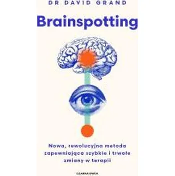 Brainspotting. Nowa, rewolucyjna metoda zapewniająca szybkie i trwale zmiany w terapii