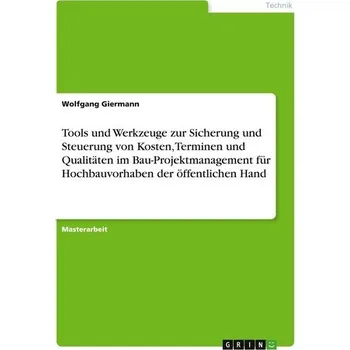 Tools und Werkzeuge zur Sicherung und Steuerung von Kosten, Terminen und Qualitäten im Bau-Projektmanagement für Hochbauvorhaben - Giermann, Wolfgang