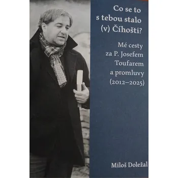 Literární biografie studio Stará škola Miloš Doležal: Co se to s tebou stalo (v) Číhošti? Mé cesty za P. Josefem Toufarem a promluvy (2012–2025)