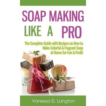 Cizojazyčná kniha Soap Making Like A Pro: The Complete Guide with Recipes on How to Make Colorful & Fragrant Soap at Home for Fun & Profit (Vanessa D Langton)(Brožovaná)