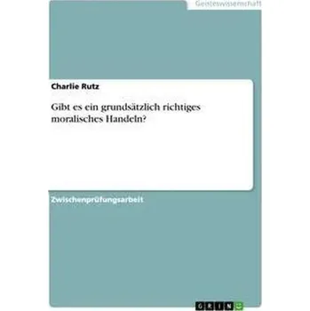 Gibt es ein grundsätzlich richtiges moralisches Handeln? - Rutz, Charlie