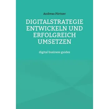 Digitalstrategie entwickeln und erfolgreich umsetzen - Pörtner, Andreas