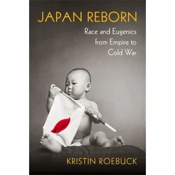 Japan Reborn: Race and Eugenics from Empire to Cold War – Kristin Roebuck (EN)