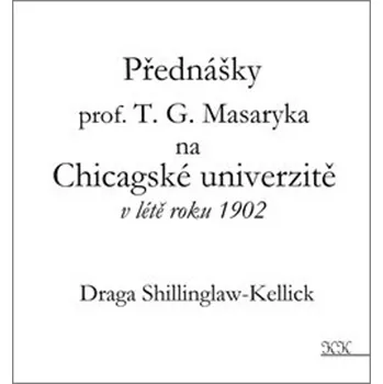 Přednášky profesora T. G. Masaryka na Chicagské univerzitě v létě roku 1902 - Draga Shillinglaw-Kellick - 978-80-907564-1-0