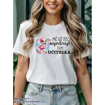 Trička s potiskem Tričko s potiskem, MĚ UŽ NIC NEPŘEKVAPÍ JSEM UČITELKA, 1 ks zvolte VELIKOST textilu ZDE:: M- velikost typ Beagle
