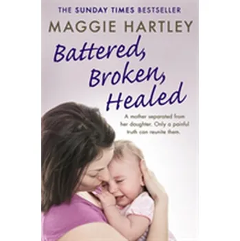Battered, Broken, Healed - Hartley, Maggie