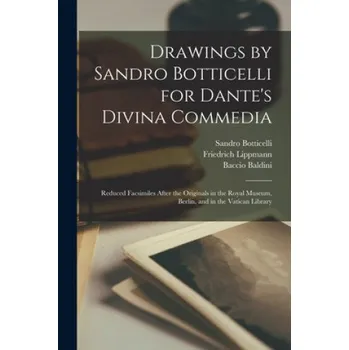Umění Drawings by Sandro Botticelli for Dante's Divina Commedia: Reduced Facsimiles After the Originals in the Royal Museum, Berlin, and in the Vatican Library – Sandro 1444 or 5-1510 Botticelli,Friedrich 1839-1903 Lippmann,Baccio Baldini (EN)
