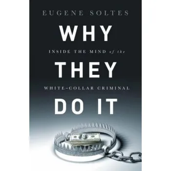 Why They Do It: Inside the Mind of the White-collar Criminal – Eugene Soltes (EN)