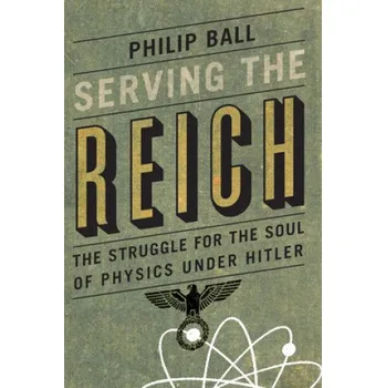 Cestování Serving the Reich: The Struggle for the Soul of Physics Under Hitler – Philip Ball (EN)