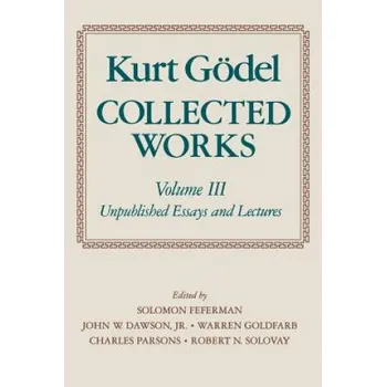 Kniha Kurt Goedel: Collected Works: Volume III: Unpublished Essays and Lectures – Kurt Godel (EN)