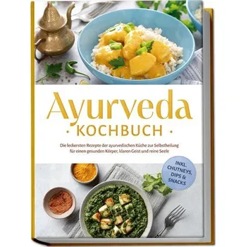 Ayurveda Kochbuch: Die leckersten Rezepte der ayurvedischen Küche zur Selbstheilung für einen gesunden Körper, klaren Geist und - Reuschke, Katharina