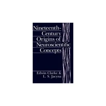 Nineteenth-Century Origins of Neuroscientific Concepts - Clarke, Edwin a Jacyna, L. S.