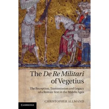 De Re Militari of Vegetius: The Reception, Transmission and Legacy of a Roman Text in the Middle Ages – Christopher Allmand (EN)