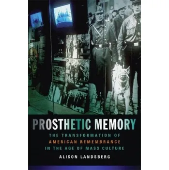 Prosthetic Memory: The Transformation of American Remembrance in the Age of Mass Culture – Alison Landsberg (EN)