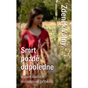 Smrt pozdě odpoledne a osm dalších milostných příběhů - Zdeněk Volný