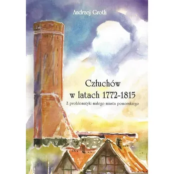 Umění Człuchów w latach 1772-1815. Z problematyki małego miasta pomorskiego Andrzej Groth