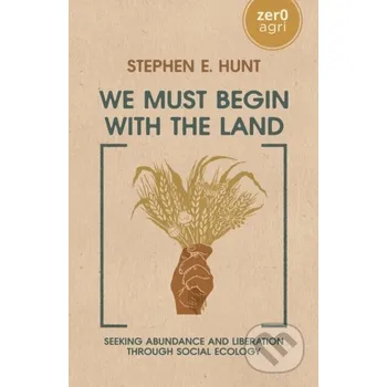 We Must Begin with the Land - Stephen E. Hunt