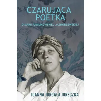 Literární biografie Czarująca poetka. O Marii Pawlikowskiej-Jasnorzewskiej - Jurgała-Jureczka Joanna