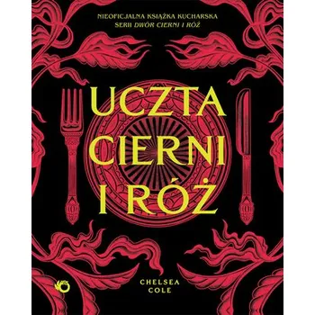 Uczta cierni i róż. Nieoficjalna książka kucharska serii Dwór cierni i róż - Cole, Chelsea