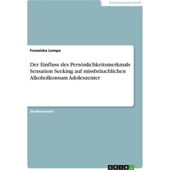Der Einfluss des Persönlichkeitsmerkmals Sensation Seeking auf missbräuchlichen Alkoholkonsum Adoleszenter - Lempa, Franziska