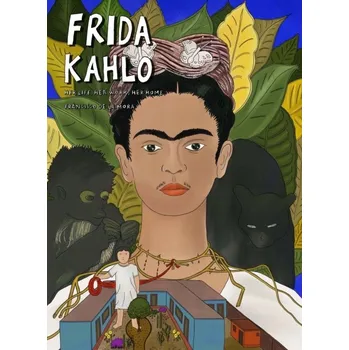 Populárně naučná literatura pro dospělé Frida Kahlo: Her Life, Her Work, Her Home Francisco De La Mora