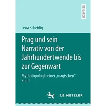 Prag und sein Narrativ von der Jahrhundertwende bis zur Gegenwart - Scheidig, Lena