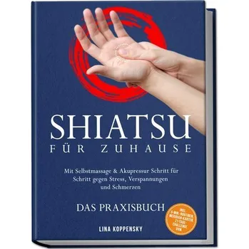 Shiatsu für zuhause - Das Praxisbuch: Mit Selbstmassage & Akupressur Schritt für Schritt gegen Stress, Verspannungen und Schmerz - Koppensky, Lina