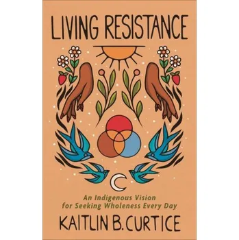Living Resistance - An Indigenous Vision for Seeking Wholeness Every Day (Kaitlin B. Curtice)(Pevná)