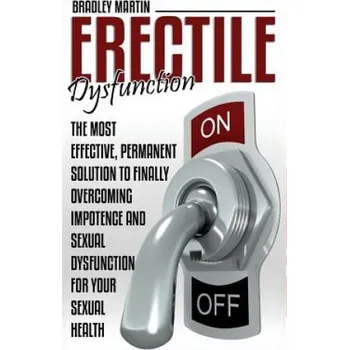 Erectile Dysfunction: The Most Effective, Permanent Solution to Finally Overcoming Impotence and Sexual Dysfunction for Your Sexual Health (BRADLEY MARTIN)(Brožovaná)