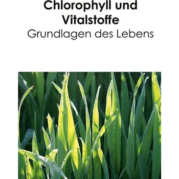 Chlorophyll und Vitalstoffe - Grundlagen des Lebens - Acker, Birgit